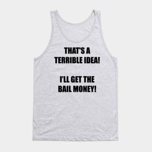 That's a terrible idea! I’ll get the bail money! Tank Top